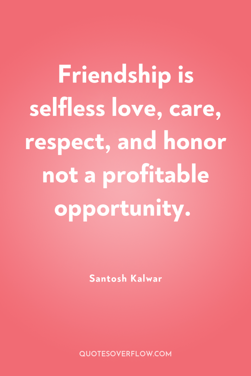 Friendship is selfless love, care, respect, and honor not a...
