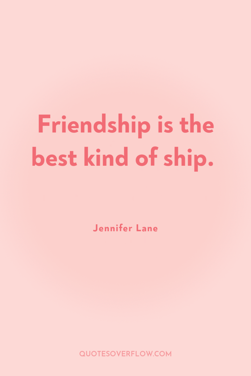 Friendship is the best kind of ship. 