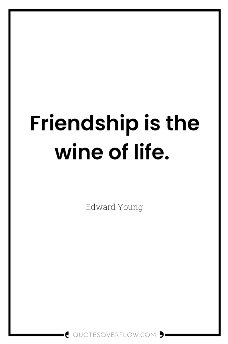 Friendship is the wine of life. 