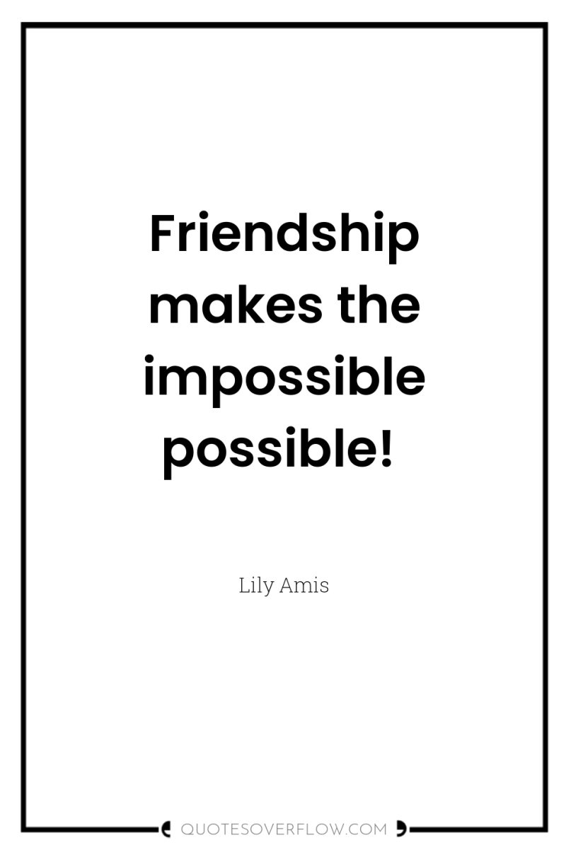 Friendship makes the impossible possible! 
