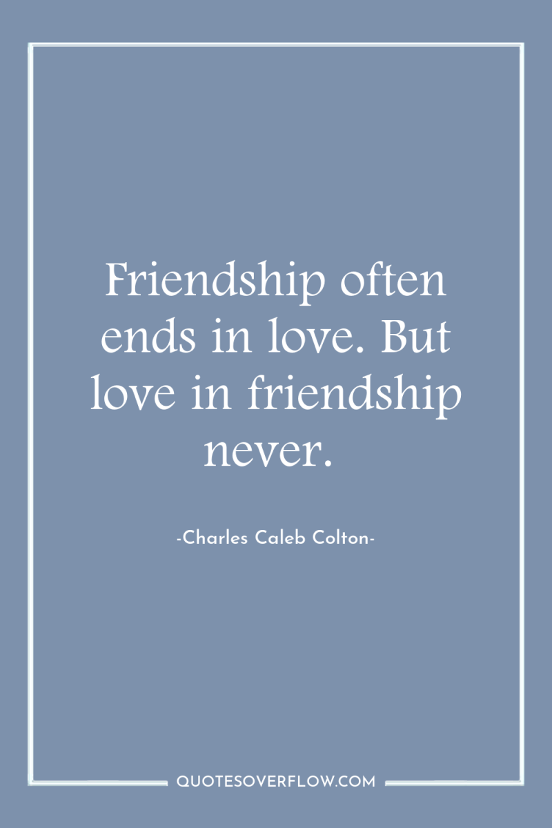 Friendship often ends in love. But love in friendship never. 