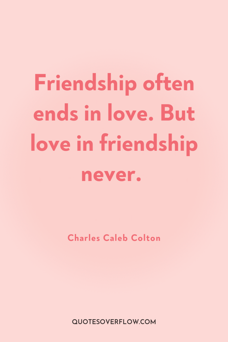 Friendship often ends in love. But love in friendship never. 