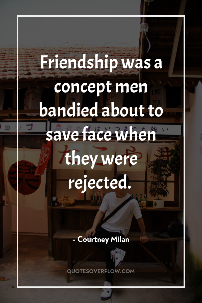 Friendship was a concept men bandied about to save face...