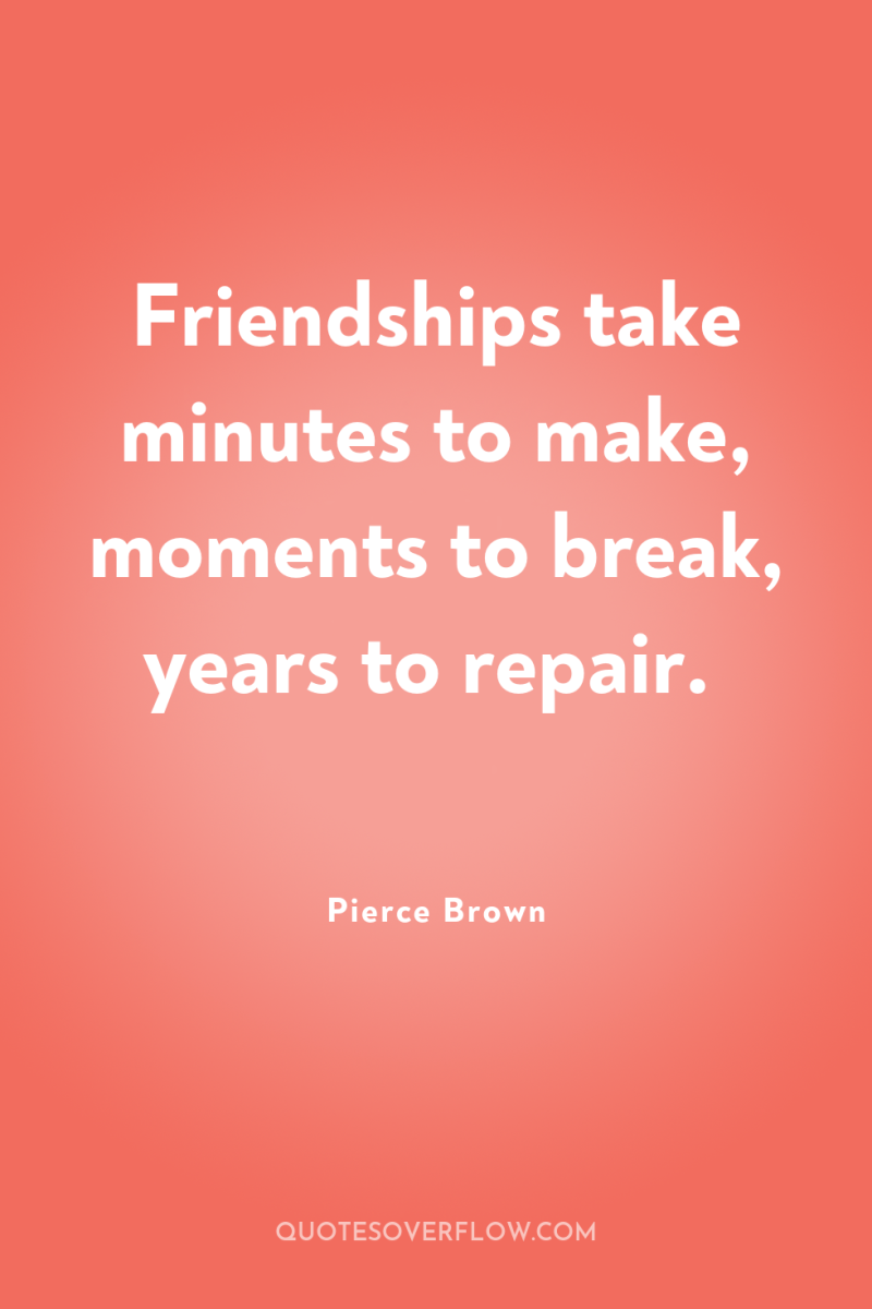 Friendships take minutes to make, moments to break, years to...