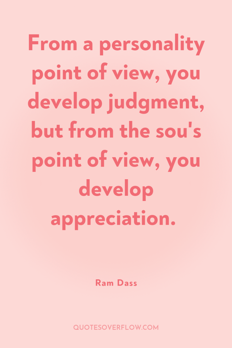 From a personality point of view, you develop judgment, but...