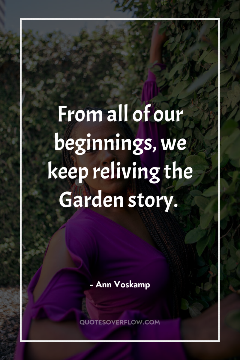 From all of our beginnings, we keep reliving the Garden...