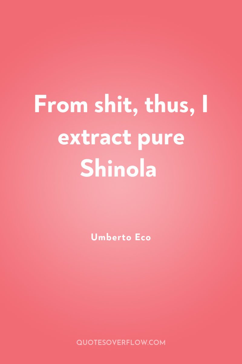 From shit, thus, I extract pure Shinola 