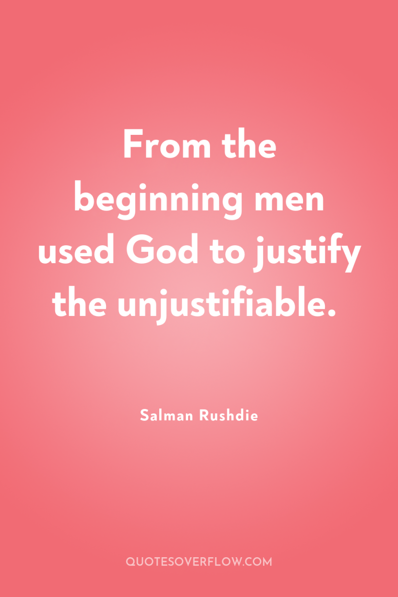 From the beginning men used God to justify the unjustifiable. 