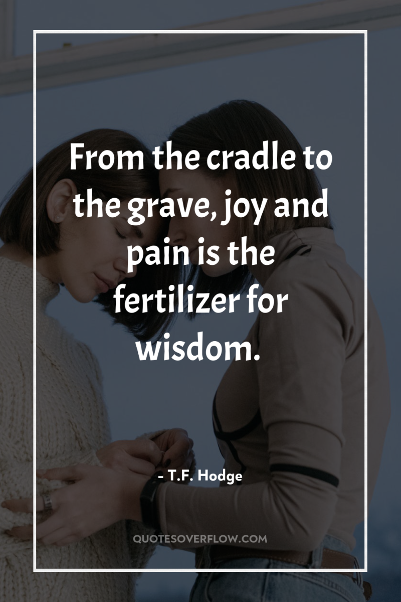 From the cradle to the grave, joy and pain is...