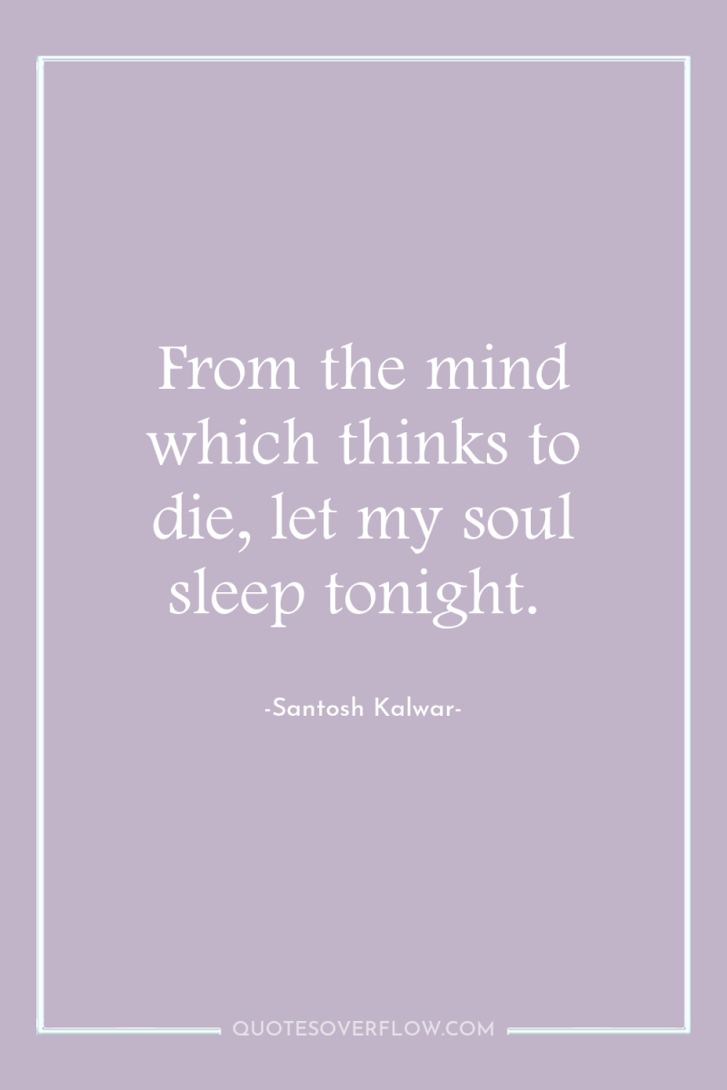 From the mind which thinks to die, let my soul...