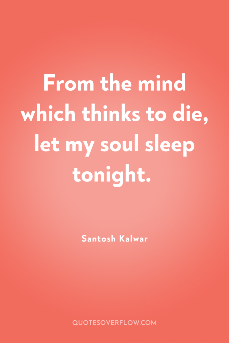 From the mind which thinks to die, let my soul...