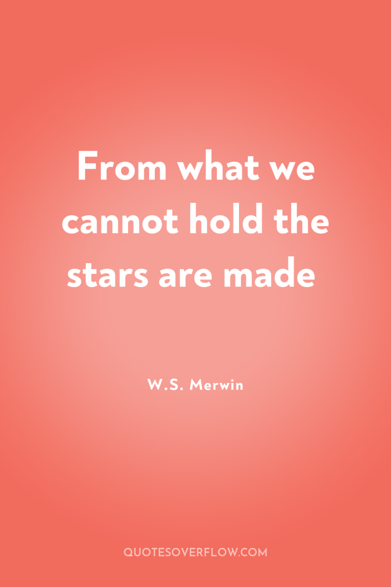 From what we cannot hold the stars are made 