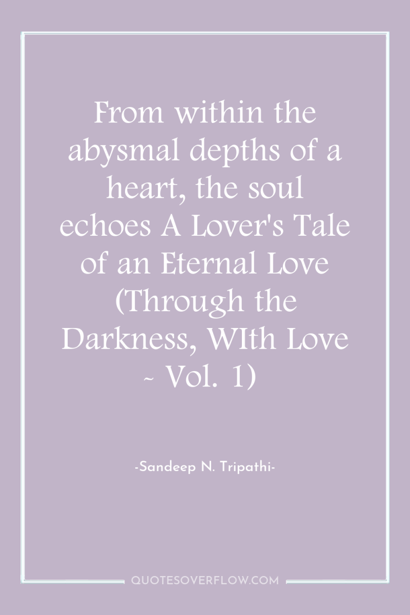 From within the abysmal depths of a heart, the soul...