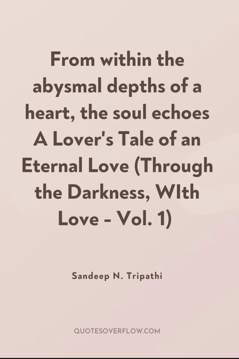 From within the abysmal depths of a heart, the soul...