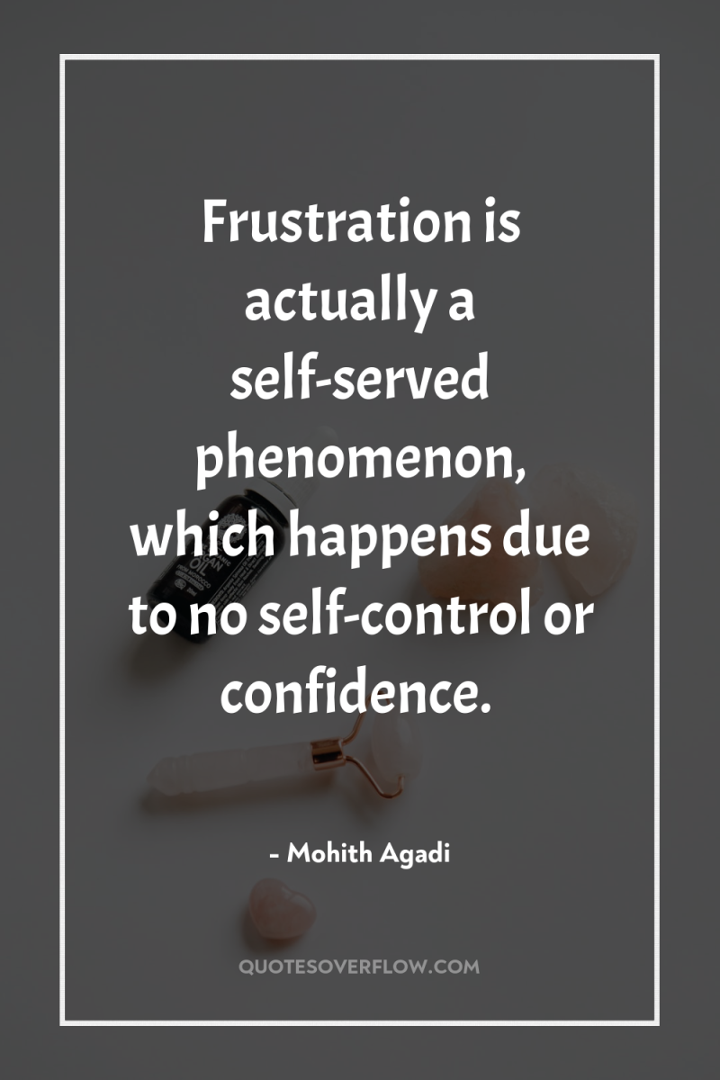 Frustration is actually a self-served phenomenon, which happens due to...
