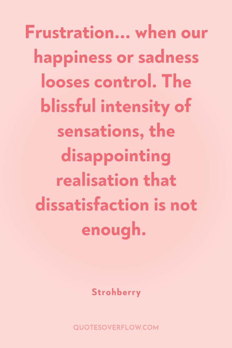 Frustration... when our happiness or sadness looses control. The blissful...
