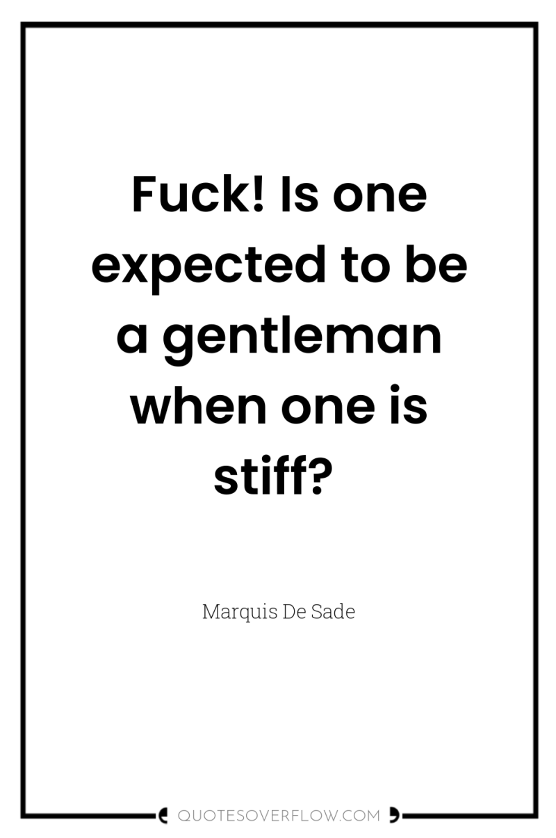 Fuck! Is one expected to be a gentleman when one...
