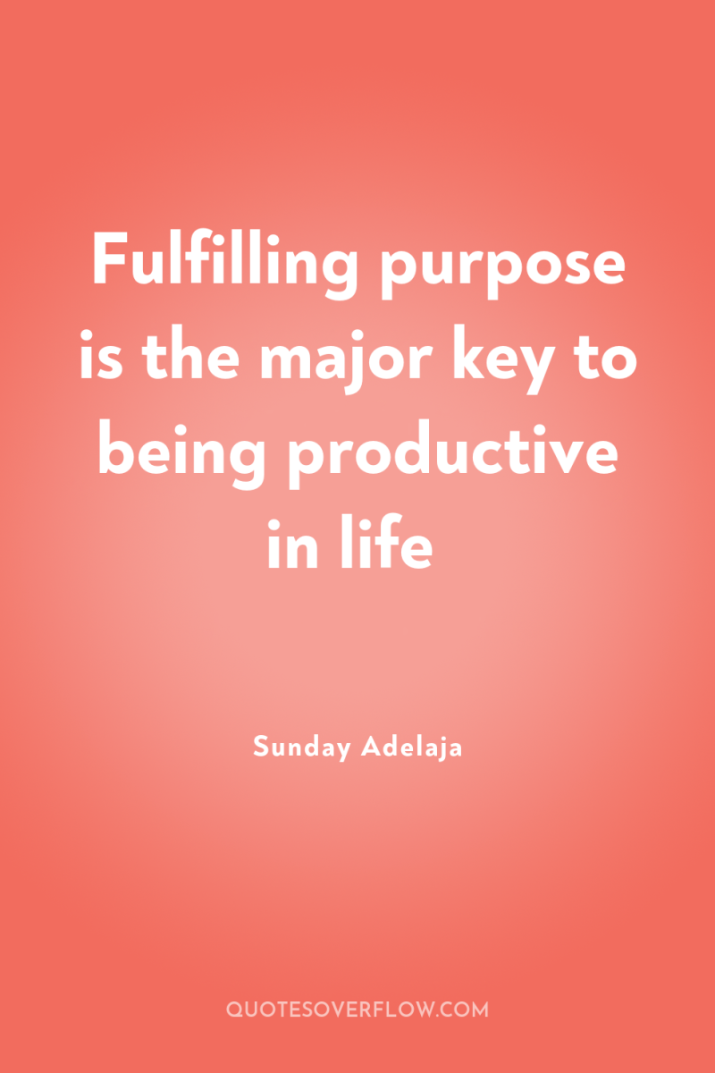 Fulfilling purpose is the major key to being productive in...