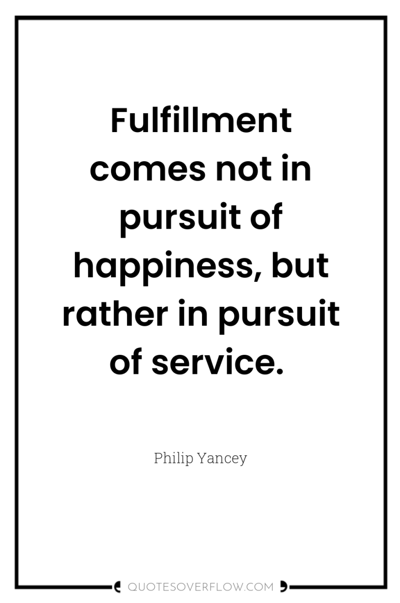 Fulfillment comes not in pursuit of happiness, but rather in...