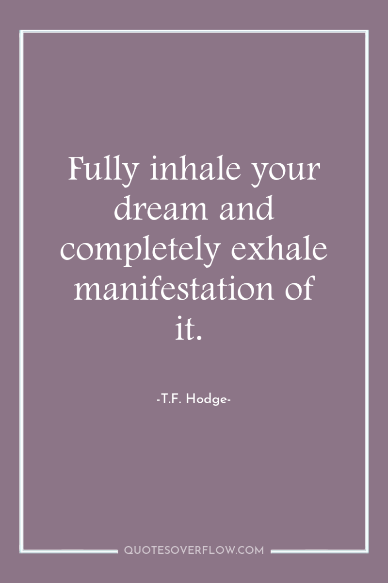 Fully inhale your dream and completely exhale manifestation of it. 