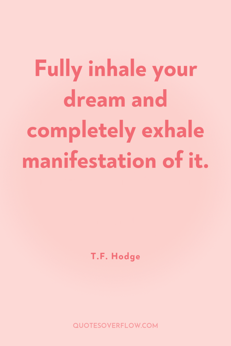 Fully inhale your dream and completely exhale manifestation of it. 