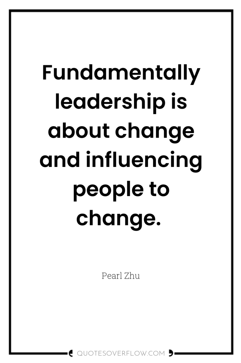 Fundamentally leadership is about change and influencing people to change. 