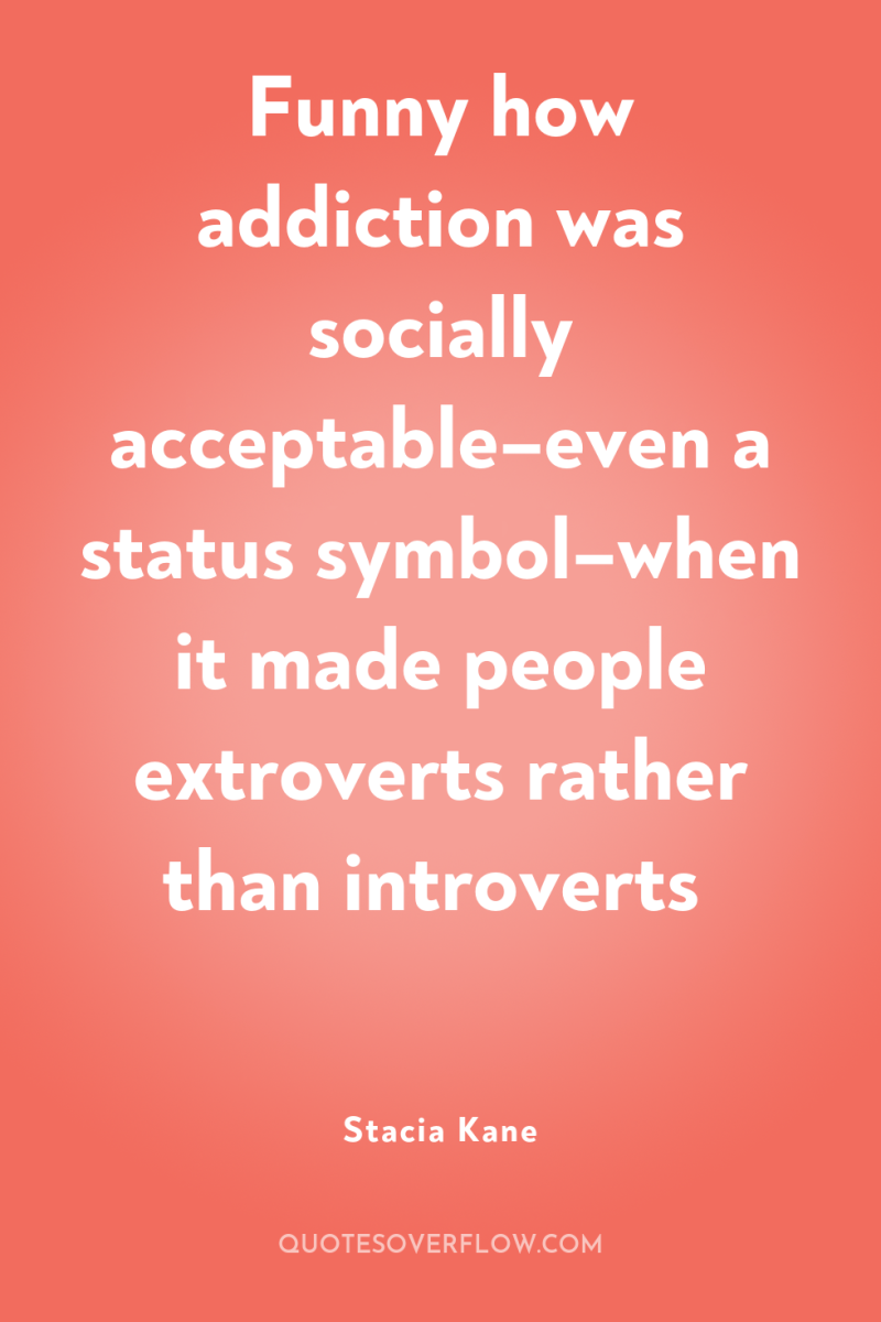 Funny how addiction was socially acceptable–even a status symbol–when it...