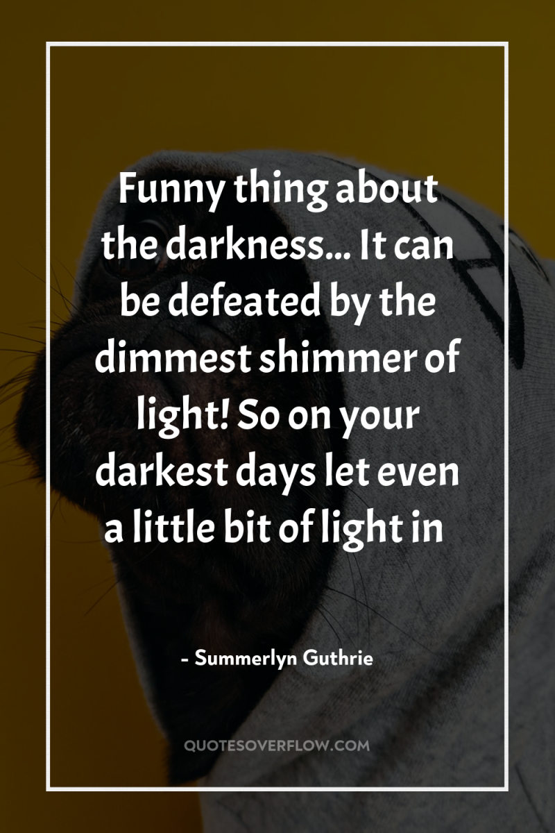 Funny thing about the darkness... It can be defeated by...
