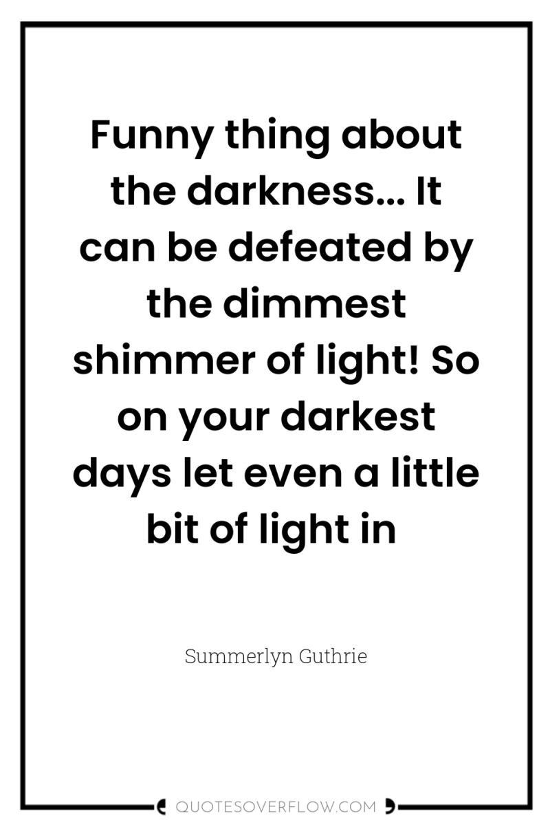 Funny thing about the darkness... It can be defeated by...