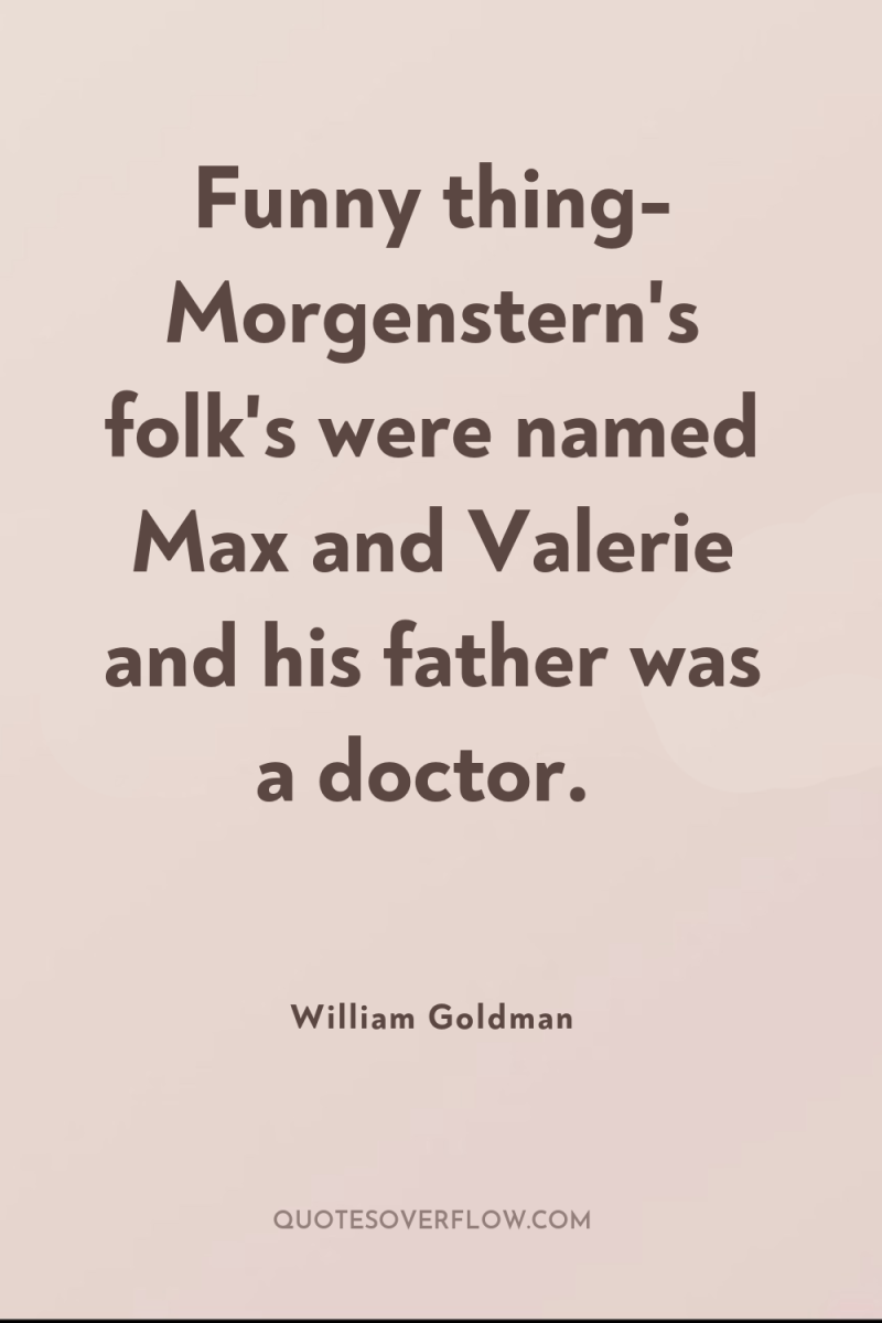Funny thing- Morgenstern's folk's were named Max and Valerie and...