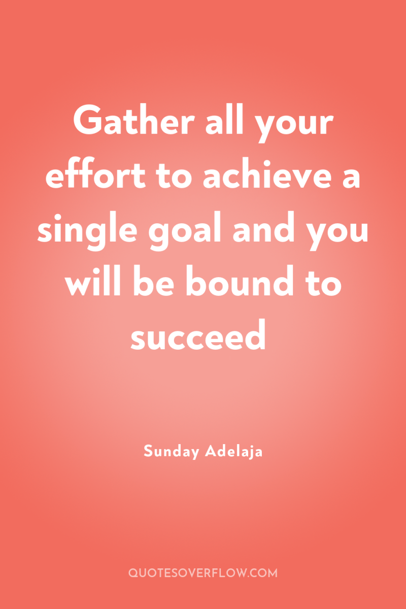 Gather all your effort to achieve a single goal and...