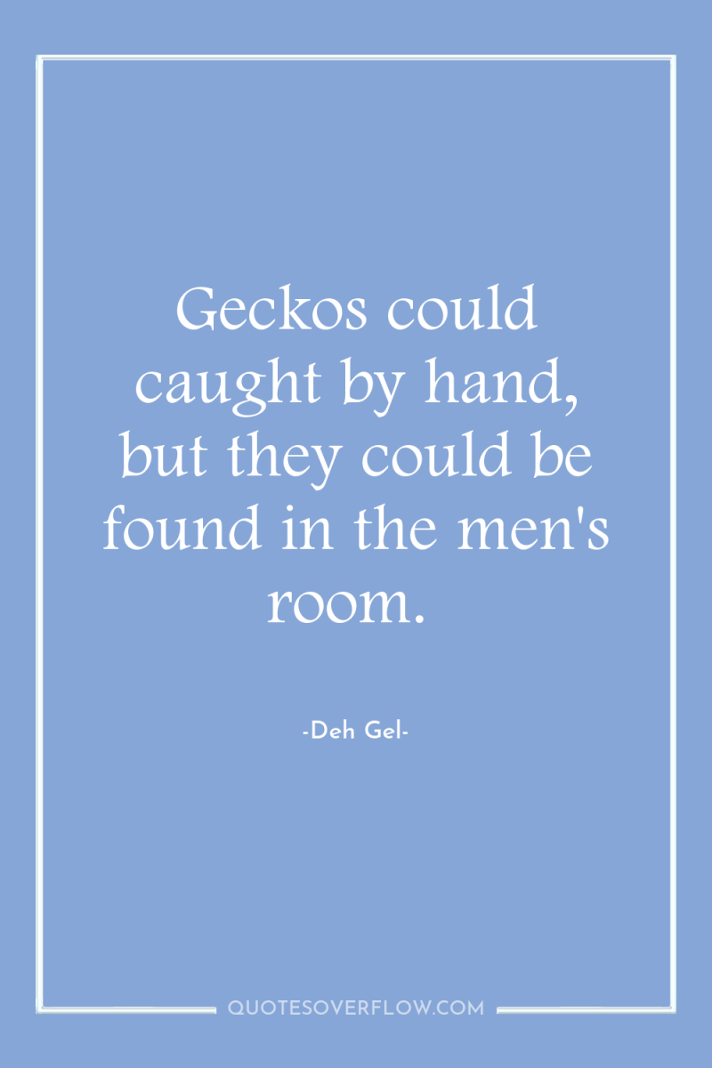 Geckos could caught by hand, but they could be found...