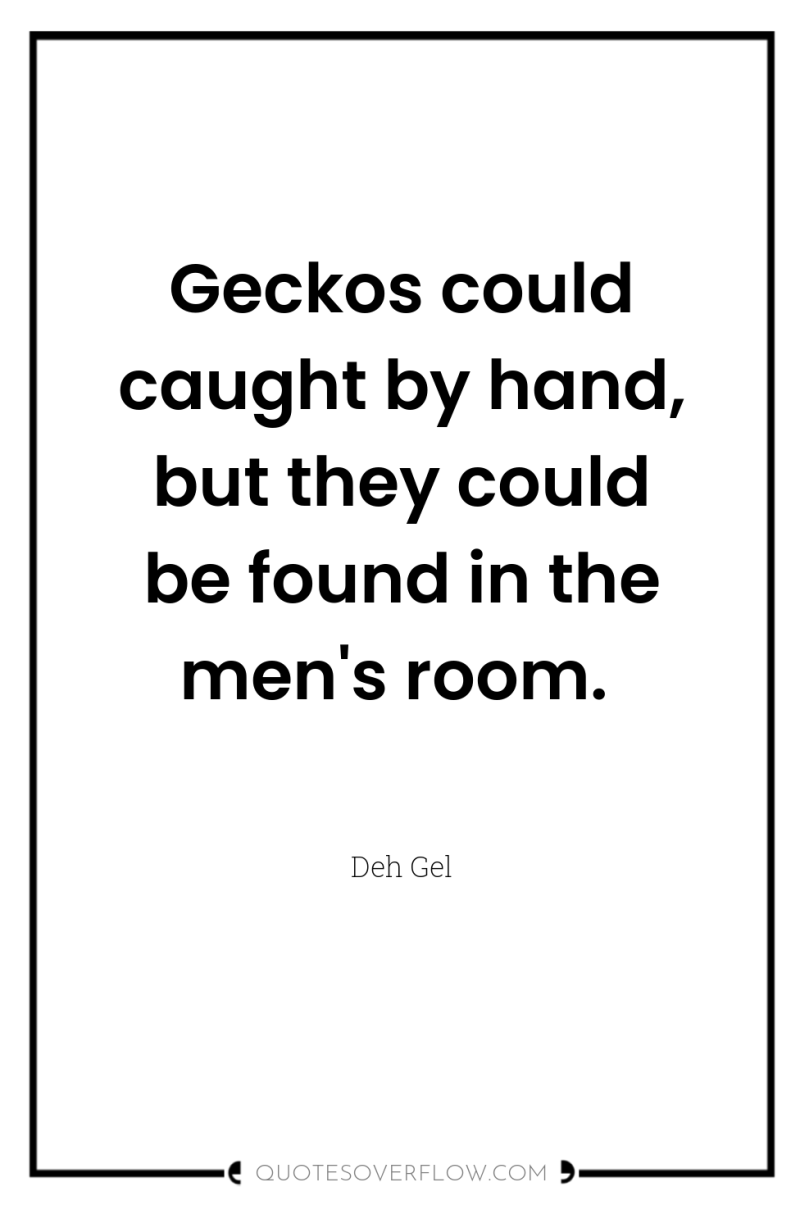 Geckos could caught by hand, but they could be found...