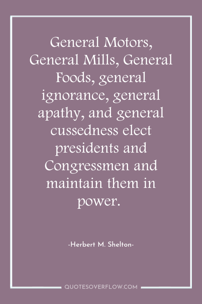 General Motors, General Mills, General Foods, general ignorance, general apathy,...