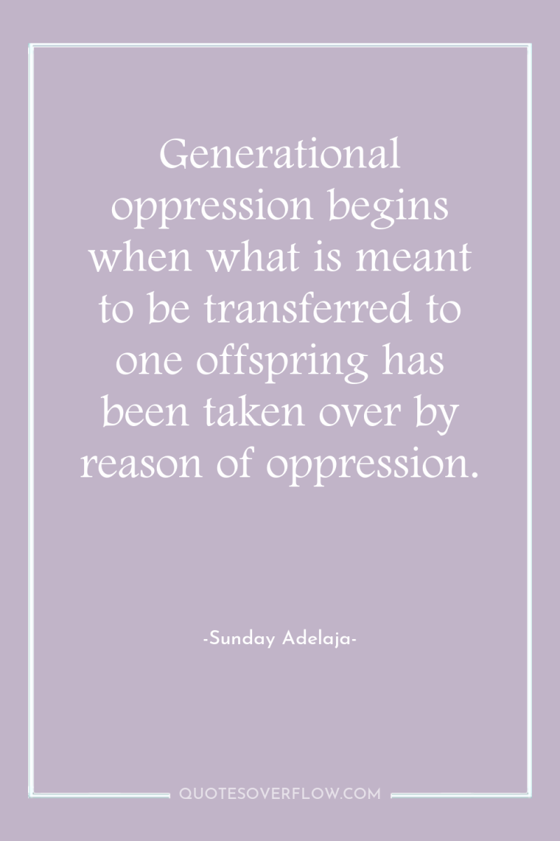 Generational oppression begins when what is meant to be transferred...