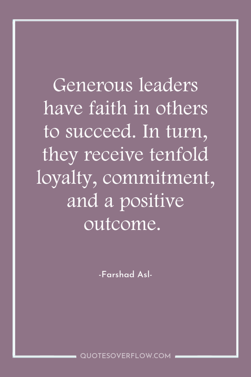 Generous leaders have faith in others to succeed. In turn,...