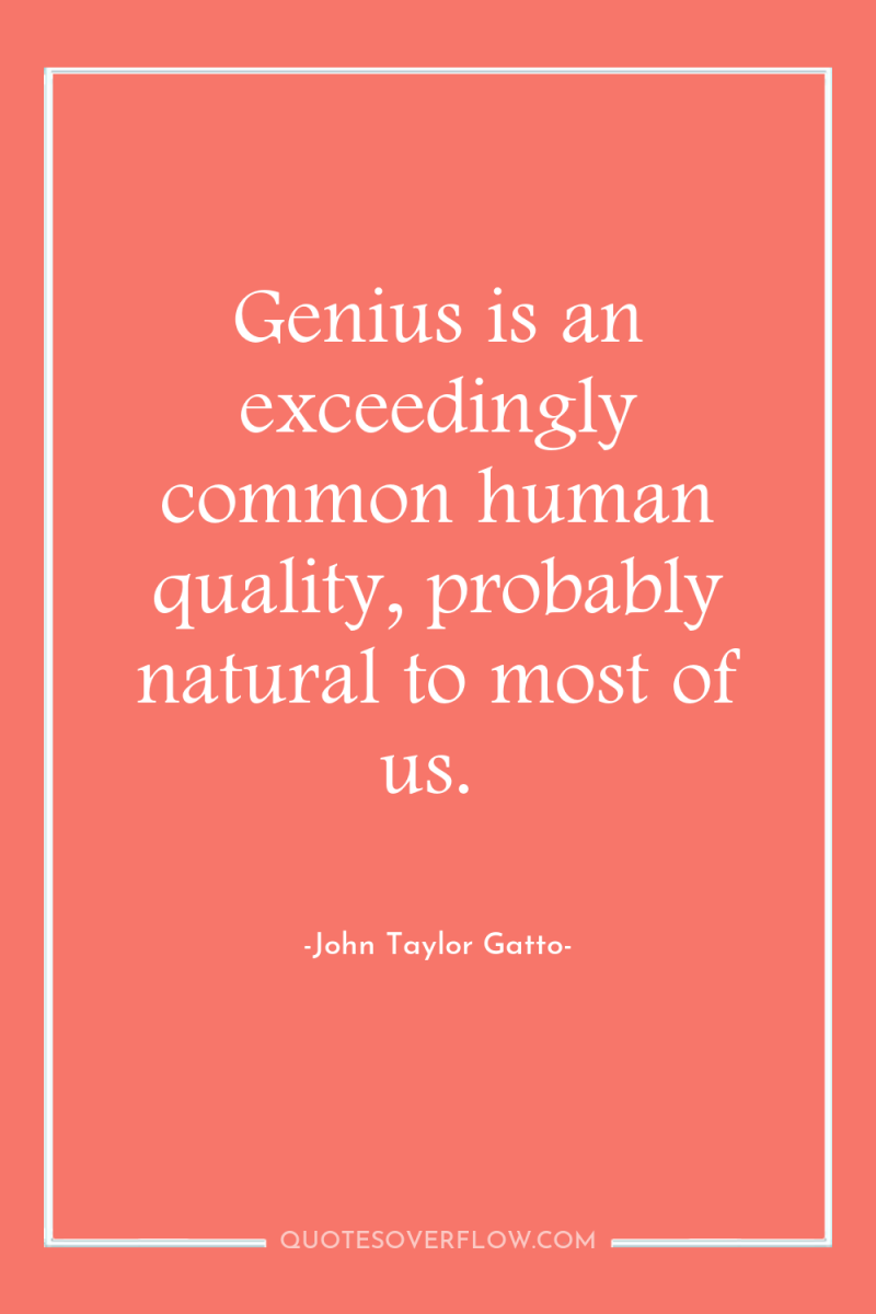 Genius is an exceedingly common human quality, probably natural to...