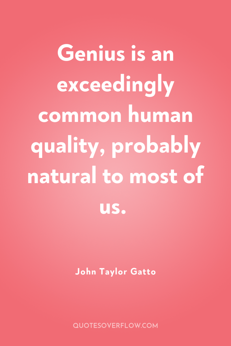 Genius is an exceedingly common human quality, probably natural to...