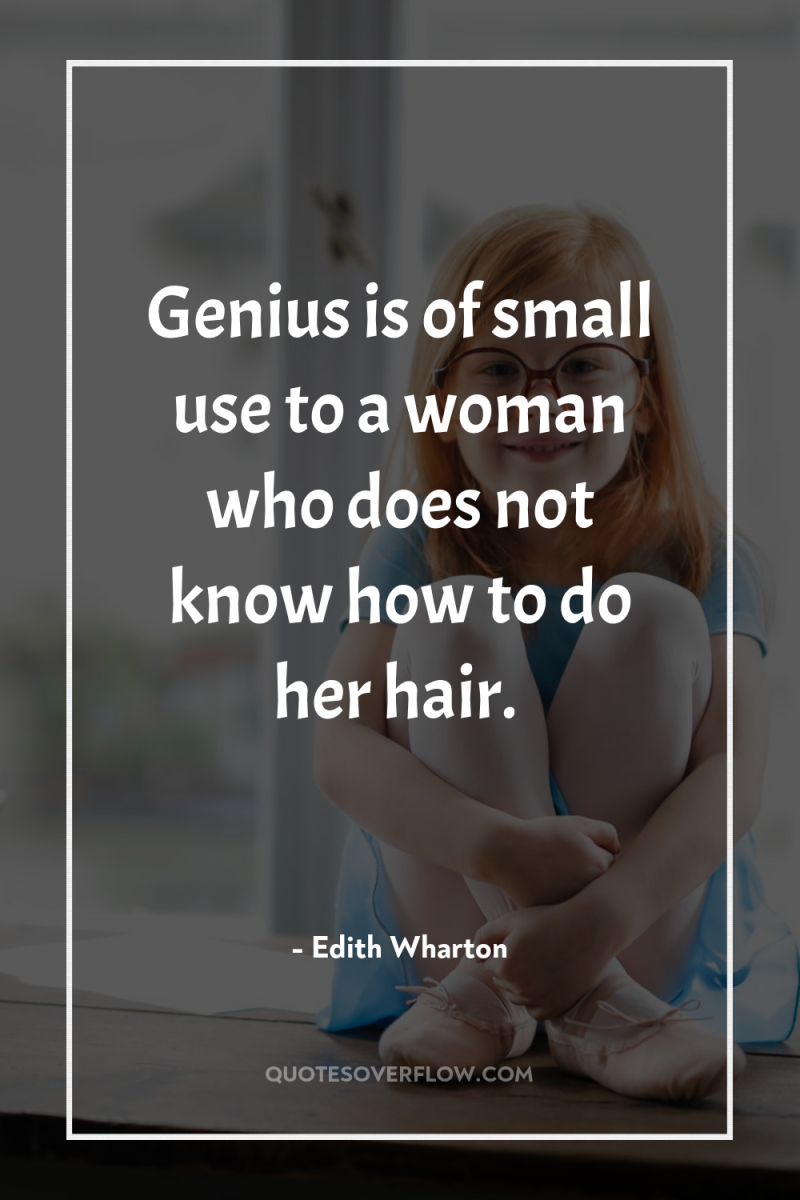 Genius is of small use to a woman who does...
