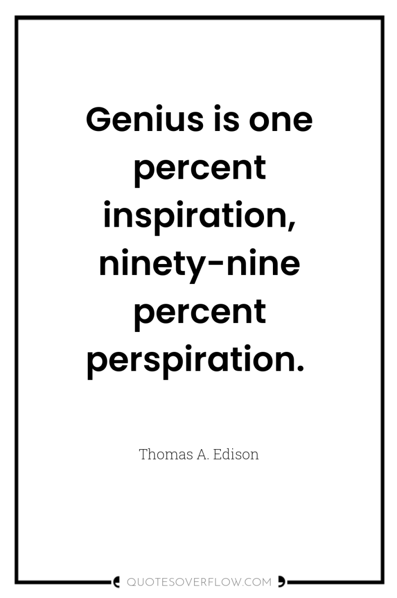 Genius is one percent inspiration, ninety-nine percent perspiration. 