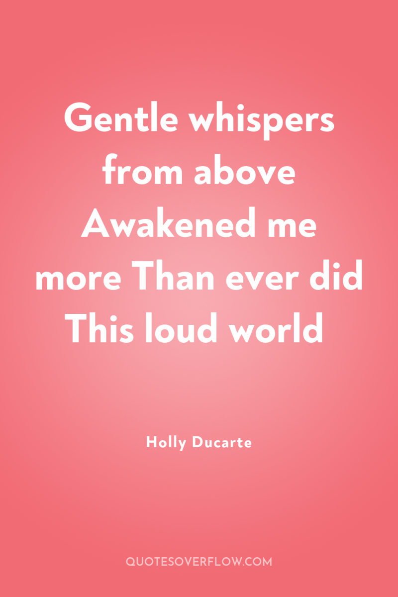 Gentle whispers from above Awakened me more Than ever did...