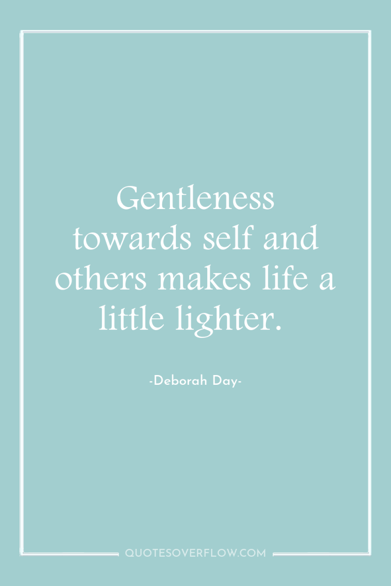 Gentleness towards self and others makes life a little lighter. 