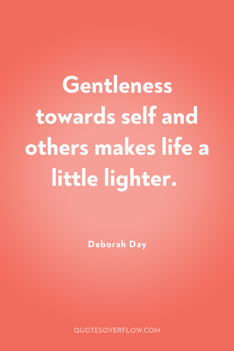 Gentleness towards self and others makes life a little lighter. 