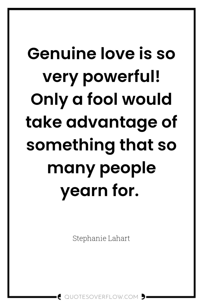 Genuine love is so very powerful! Only a fool would...
