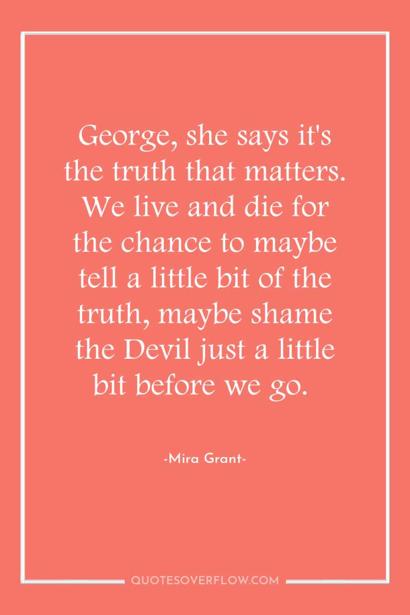 George, she says it's the truth that matters. We live...