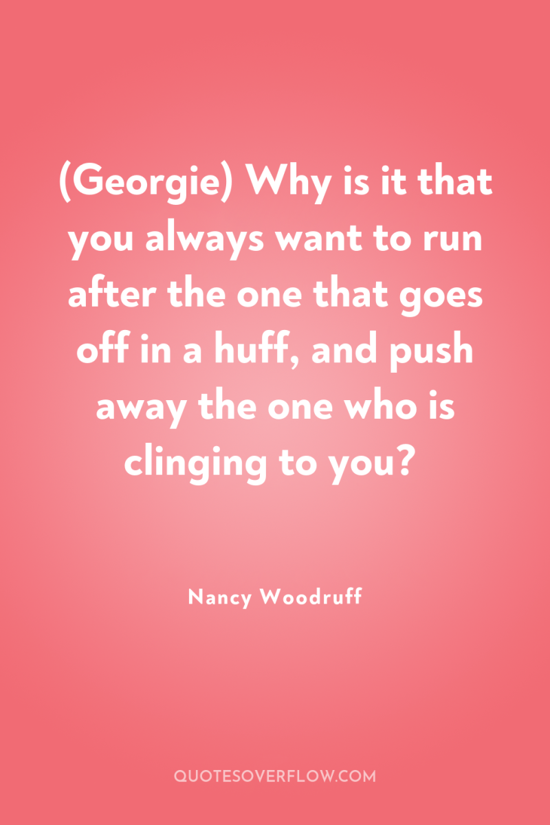 (Georgie) Why is it that you always want to run...