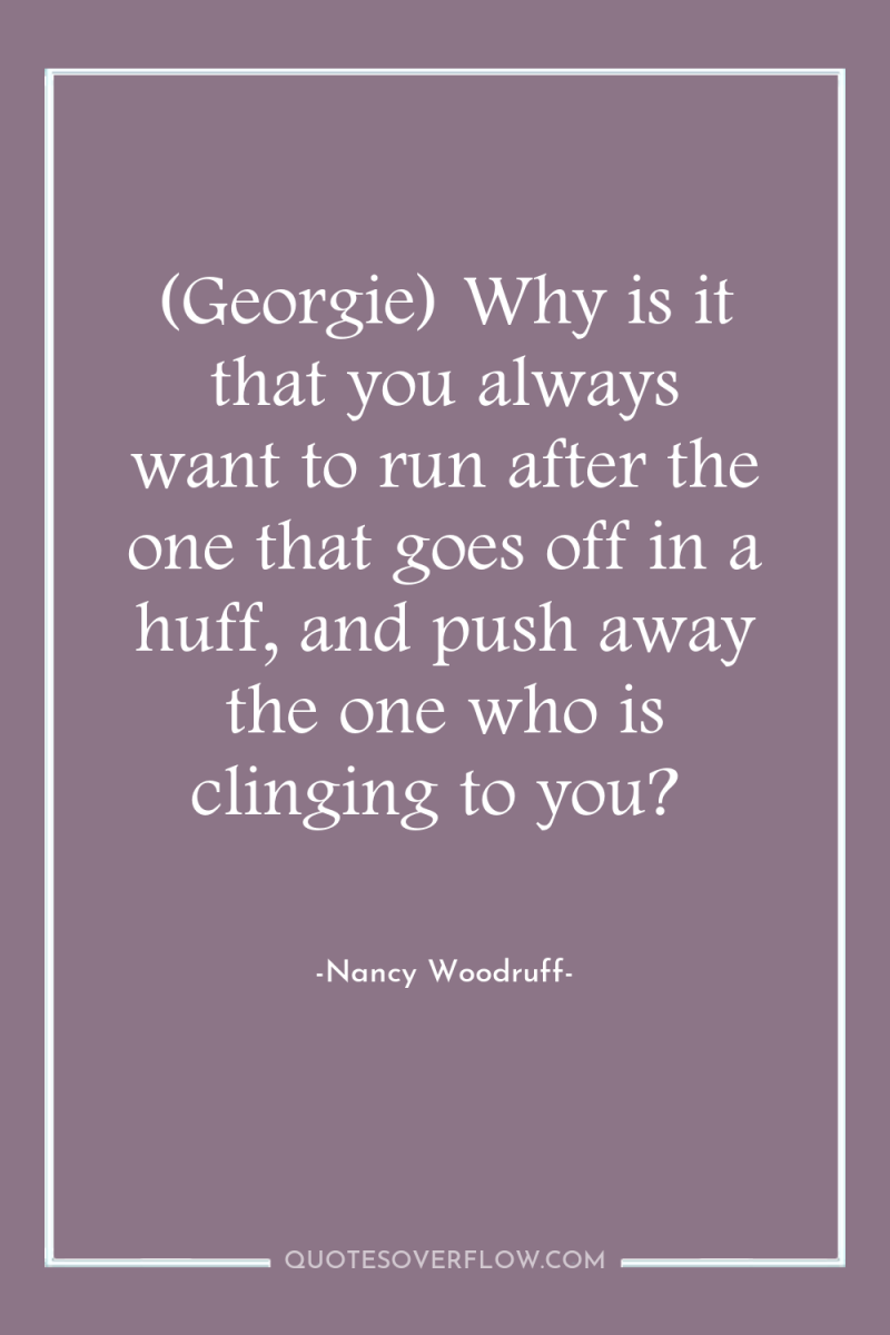(Georgie) Why is it that you always want to run...