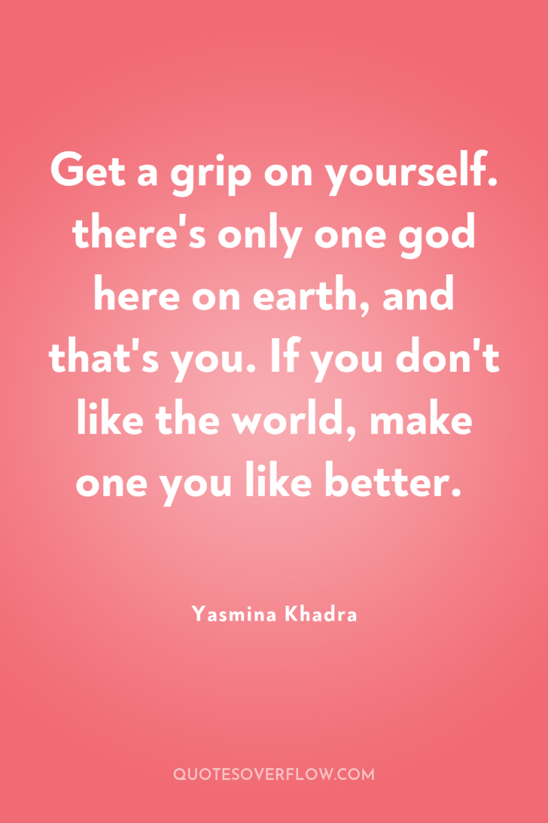 Get a grip on yourself. there's only one god here...