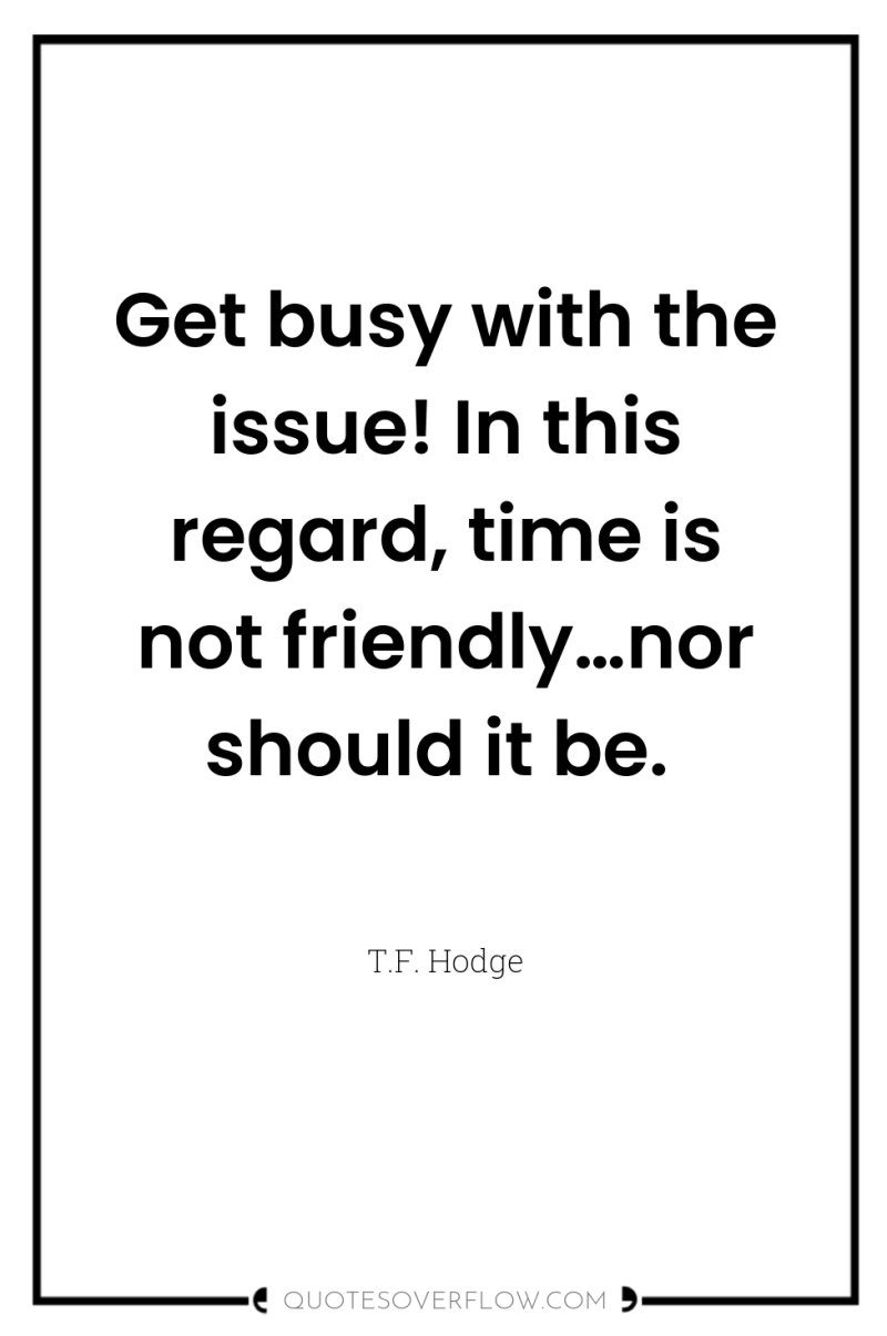 Get busy with the issue! In this regard, time is...