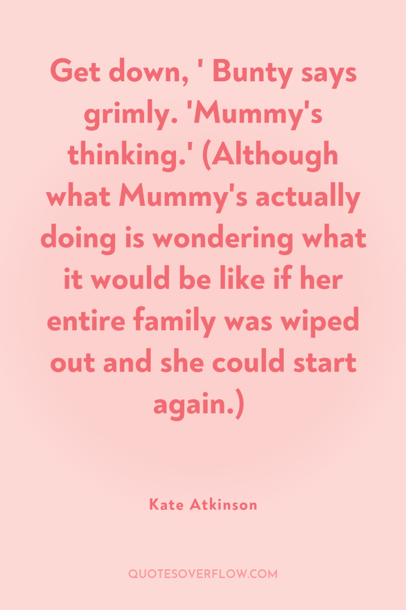 Get down, ' Bunty says grimly. 'Mummy's thinking.' (Although what...